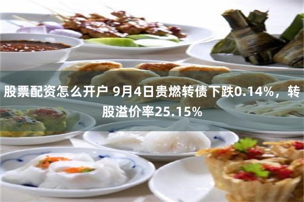 股票配资怎么开户 9月4日贵燃转债下跌0.14%，转股溢价率25.15%