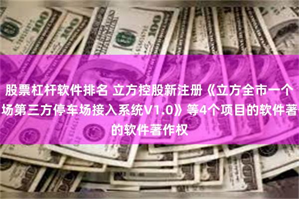 股票杠杆软件排名 立方控股新注册《立方全市一个停车场第三方停车场接入系统V1.0》等4个项目的软件著作权