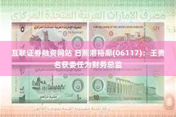 互联证劵融资网站 日照港裕廊(06117)：王贵名获委任为财务总监