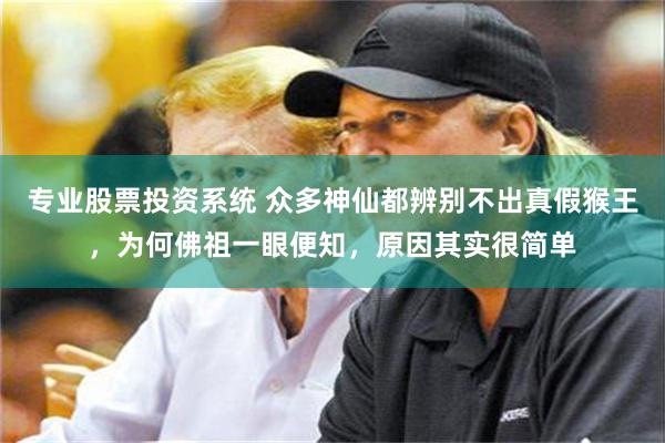 专业股票投资系统 众多神仙都辨别不出真假猴王，为何佛祖一眼便知，原因其实很简单