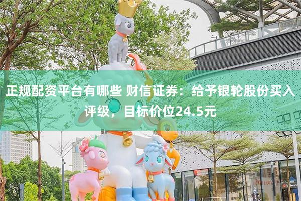 正规配资平台有哪些 财信证券：给予银轮股份买入评级，目标价位24.5元