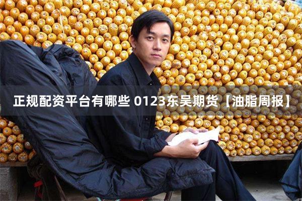 正规配资平台有哪些 0123东吴期货【油脂周报】