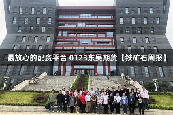 最放心的配资平台 0123东吴期货【铁矿石周报】