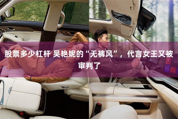 股票多少杠杆 吴艳妮的“无裤风”，代言女王又被审判了