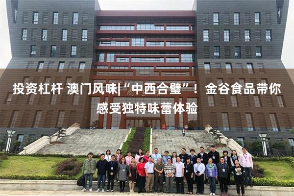 投资杠杆 澳门风味|“中西合璧”！金谷食品带你感受独特味蕾体验