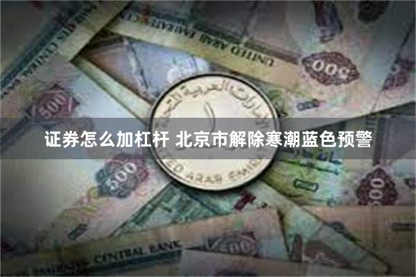证券怎么加杠杆 北京市解除寒潮蓝色预警