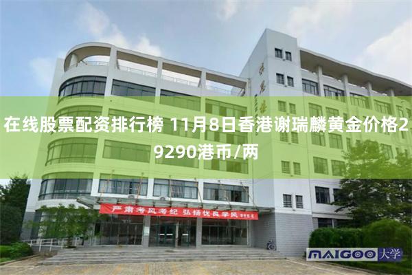 在线股票配资排行榜 11月8日香港谢瑞麟黄金价格29290港币/两