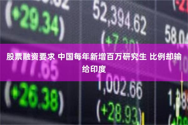 股票融资要求 中国每年新增百万研究生 比例却输给印度