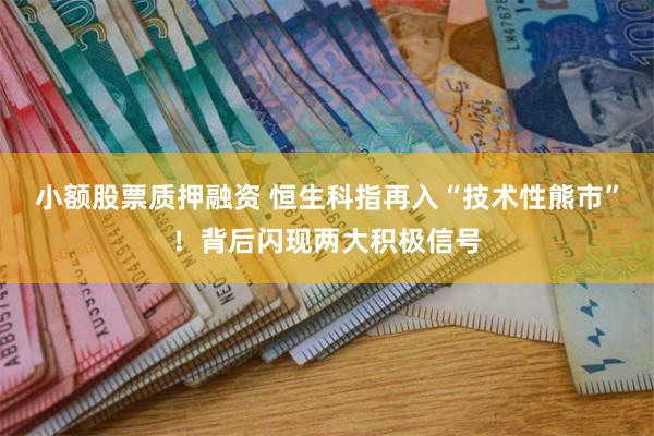 小额股票质押融资 恒生科指再入“技术性熊市”！背后闪现两大积极信号
