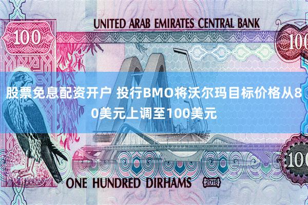 股票免息配资开户 投行BMO将沃尔玛目标价格从80美元上调至100美元