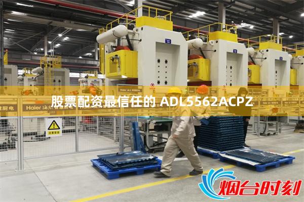 股票配资最信任的 ADL5562ACPZ