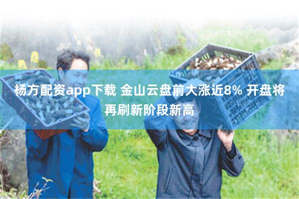 杨方配资app下载 金山云盘前大涨近8% 开盘将再刷新阶段新高