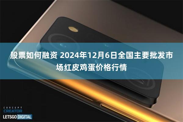 股票如何融资 2024年12月6日全国主要批发市场红皮鸡蛋价格行情
