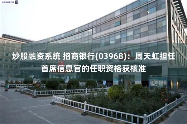炒股融资系统 招商银行(03968)：周天虹担任首席信息官的任职资格获核准