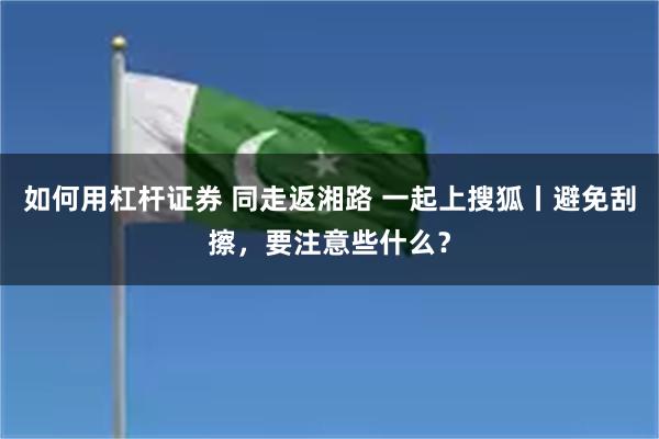 如何用杠杆证券 同走返湘路 一起上搜狐丨避免刮擦，要注意些什么？