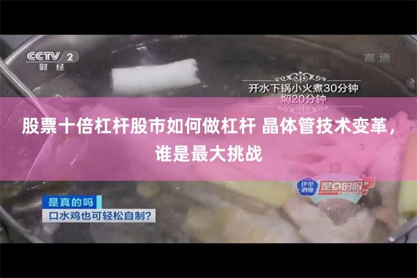 股票十倍杠杆股市如何做杠杆 晶体管技术变革，谁是最大挑战