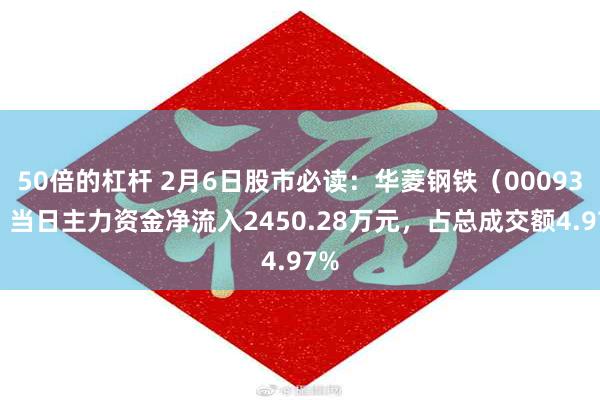 50倍的杠杆 2月6日股市必读：华菱钢铁（000932）当日主力资金净流入2450.28万元，占总成交额4.97%