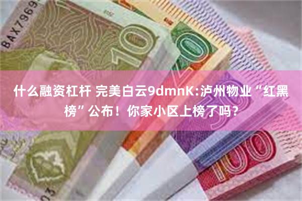 什么融资杠杆 完美白云9dmnK:泸州物业“红黑榜”公布！你家小区上榜了吗？