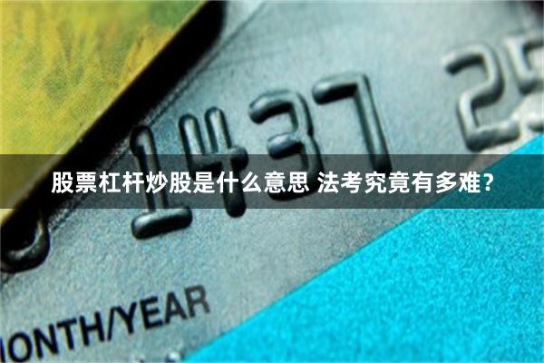 股票杠杆炒股是什么意思 法考究竟有多难？