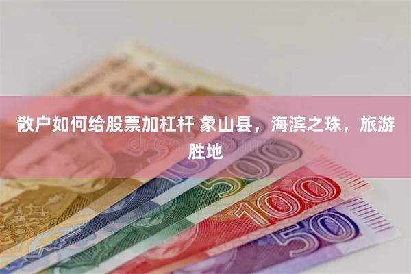 散户如何给股票加杠杆 象山县，海滨之珠，旅游胜地