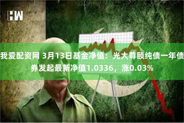 我爱配资网 3月13日基金净值：光大尊颐纯债一年债券发起最新净值1.0336，涨0.03%