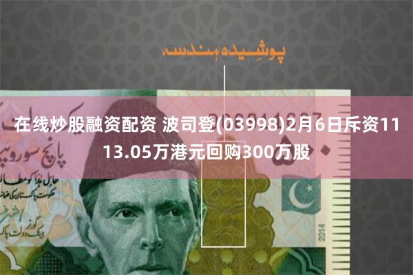 在线炒股融资配资 波司登(03998)2月6日斥资1113.05万港元回购300万股
