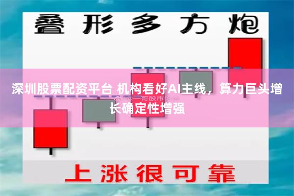 深圳股票配资平台 机构看好AI主线，算力巨头增长确定性增强