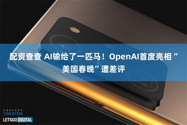 配资查查 AI输给了一匹马！OpenAI首度亮相“美国春晚”遭差评