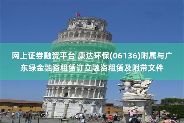 网上证劵融资平台 康达环保(06136)附属与广东绿金融资租赁订立融资租赁及附带文件