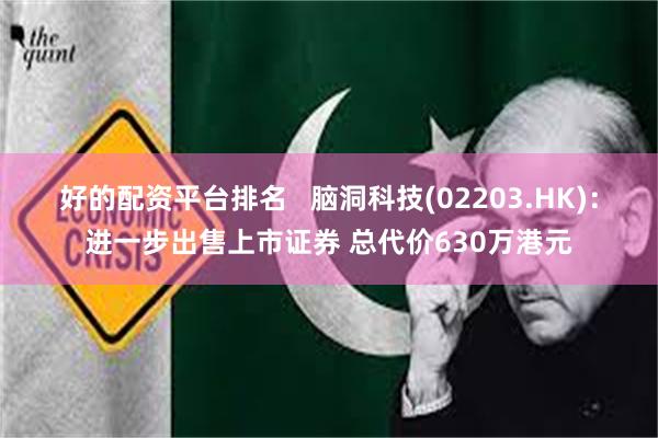 好的配资平台排名   脑洞科技(02203.HK)：进一步出售上市证券 总代价630万港元