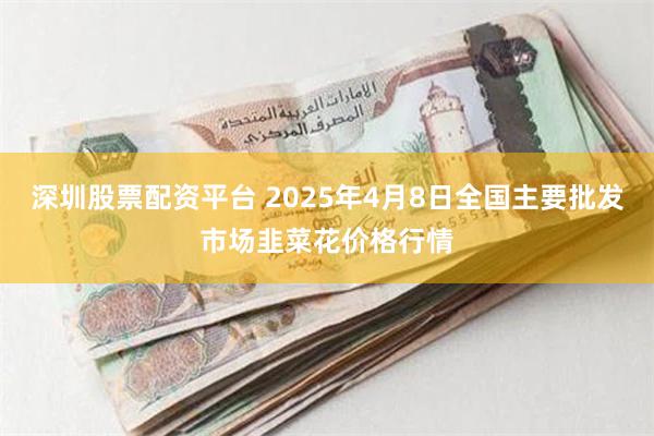 深圳股票配资平台 2025年4月8日全国主要批发市场韭菜花价格行情
