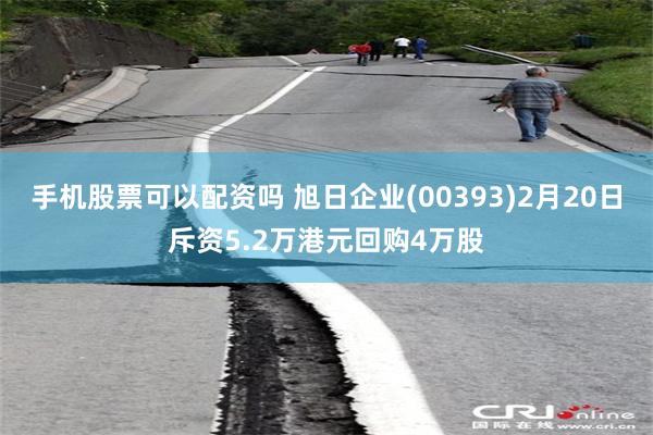 手机股票可以配资吗 旭日企业(00393)2月20日斥资5.2万港元回购4万股