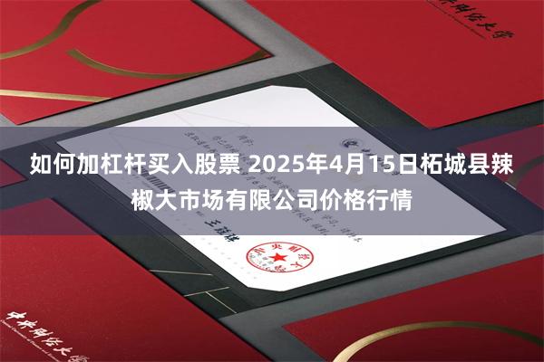 如何加杠杆买入股票 2025年4月15日柘城县辣椒大市场有限公司价格行情