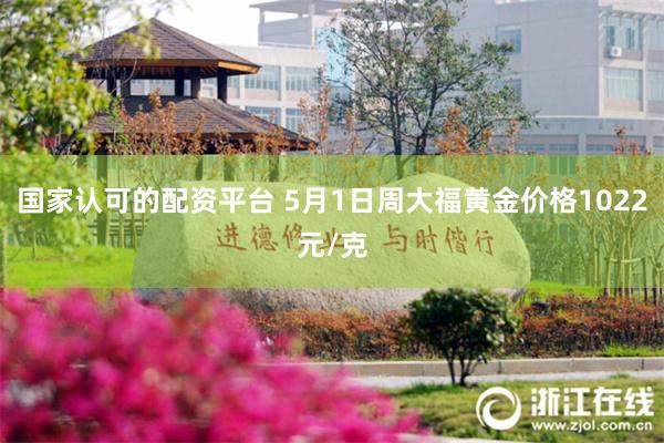 国家认可的配资平台 5月1日周大福黄金价格1022元/克
