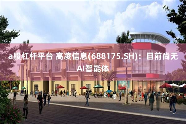 a股杠杆平台 高凌信息(688175.SH)：目前尚无AI智能体