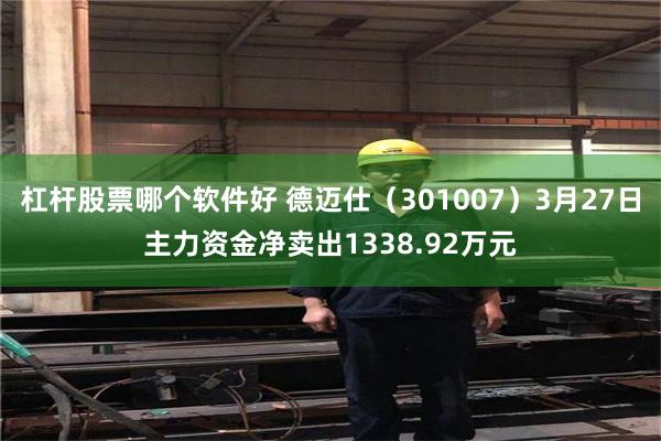 杠杆股票哪个软件好 德迈仕（301007）3月27日主力资金净卖出1338.92万元