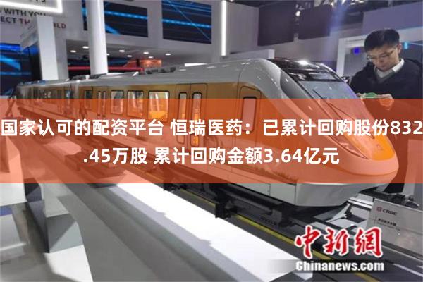 国家认可的配资平台 恒瑞医药：已累计回购股份832.45万股 累计回购金额3.64亿元