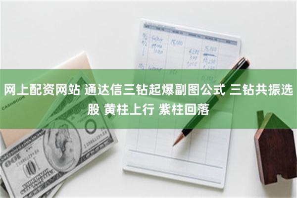 网上配资网站 通达信三钻起爆副图公式 三钻共振选股 黄柱上行 紫柱回落