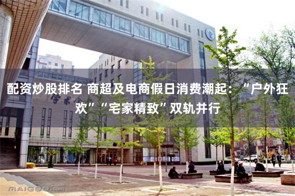 配资炒股排名 商超及电商假日消费潮起：“户外狂欢”“宅家精致”双轨并行