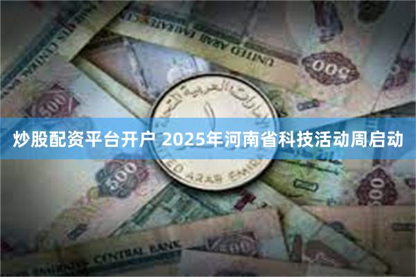 炒股配资平台开户 2025年河南省科技活动周启动