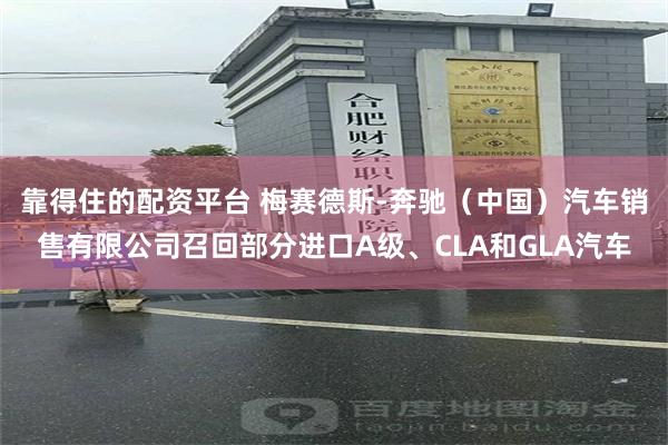靠得住的配资平台 梅赛德斯-奔驰（中国）汽车销售有限公司召回部分进口A级、CLA和GLA汽车