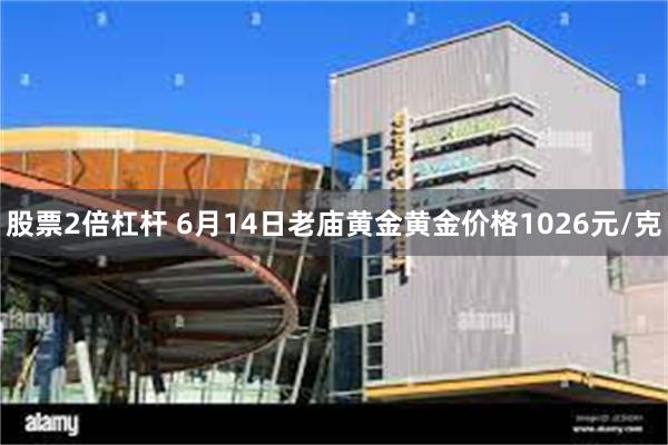 股票2倍杠杆 6月14日老庙黄金黄金价格1026元/克