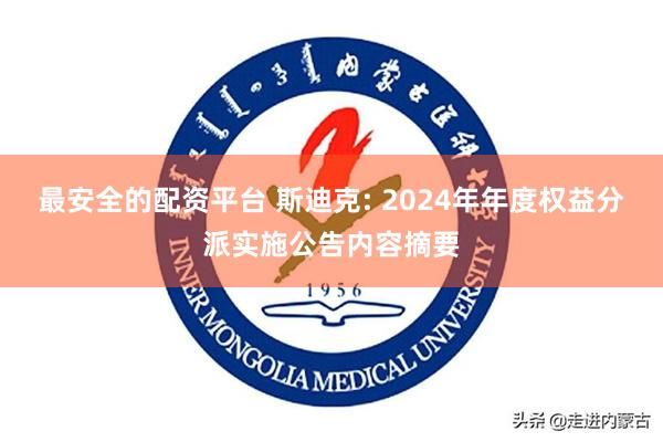 最安全的配资平台 斯迪克: 2024年年度权益分派实施公告内容摘要