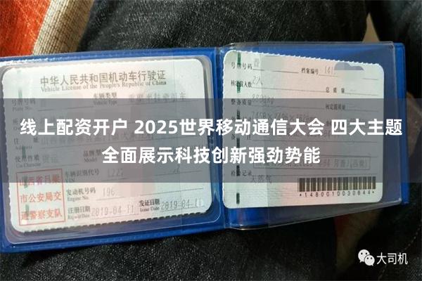 线上配资开户 2025世界移动通信大会 四大主题全面展示科技创新强劲势能