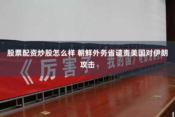 股票配资炒股怎么样 朝鲜外务省谴责美国对伊朗攻击