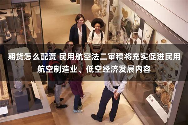期货怎么配资 民用航空法二审稿将充实促进民用航空制造业、低空经济发展内容