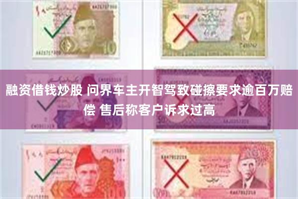 融资借钱炒股 问界车主开智驾致碰擦要求逾百万赔偿 售后称客户诉求过高