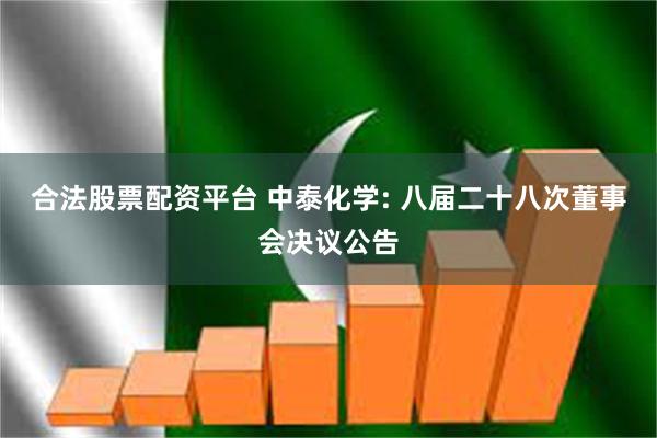 合法股票配资平台 中泰化学: 八届二十八次董事会决议公告