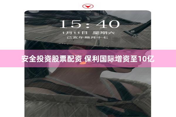 安全投资股票配资 保利国际增资至10亿