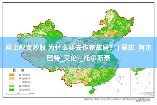 网上配资炒股 为什么要去作家故居？ | 吴玫_阿尔巴特_艾伦·_托尔斯泰
